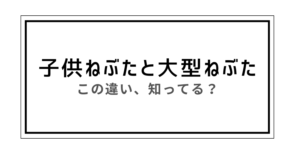 子供ねぶた 大型ねぶた 違い