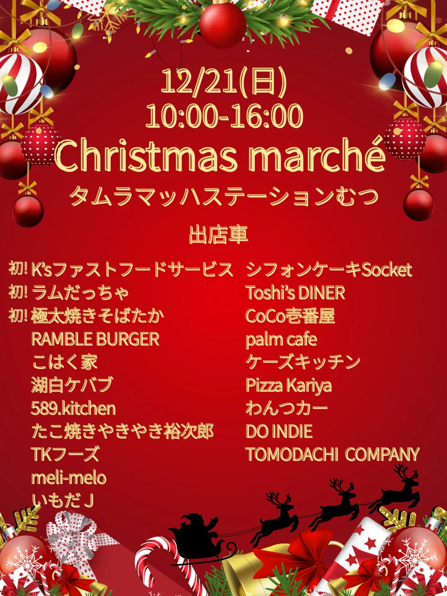 12/21 (日) 10:00 - 16:00 Christmas marché タムラマツハステーションむつ 出店車 初! K'sファストフードサービス 初! ラムだっちゃ 初! 極大焼きそばたか RAMBLE BURGER こはく家 湖白ケバブ 589.kitchen たこ焼ききゃきやき裕次郎 TKフーズ meli-melo いもだJ シフォンケーキSocket Toshi's DINER CoCo壱番屋 palm cafe ケーズキッチン Pizza Kariya わんつカー DO INDIE TOMODACHI COMPANY